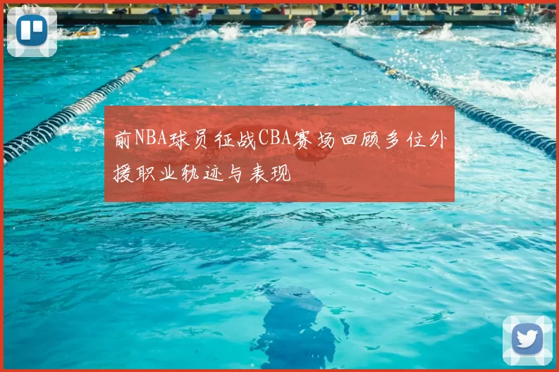 前NBA球员征战CBA赛场回顾多位外援职业轨迹与表现