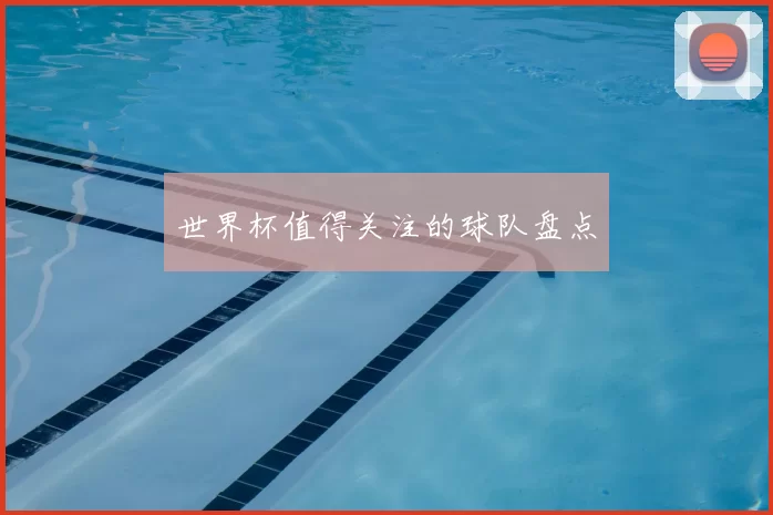 世界杯值得关注的球队盘点