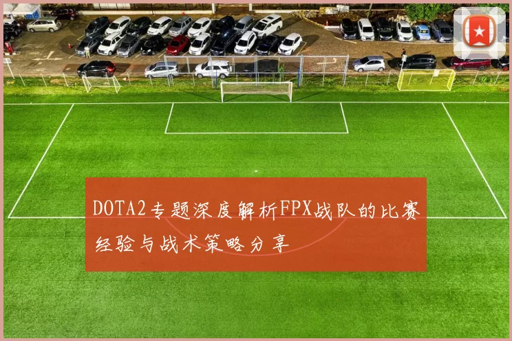 DOTA2专题深度解析FPX战队的比赛经验与战术策略分享