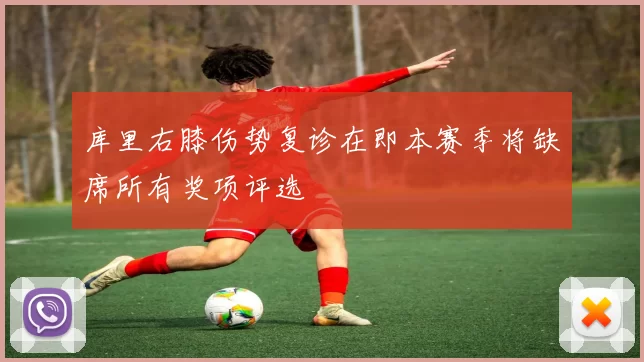 库里右膝伤势复诊在即本赛季将缺席所有奖项评选