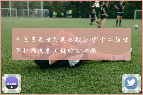 中国男足世预赛激战沙特 十二届世界杯预选赛关键对决回顾