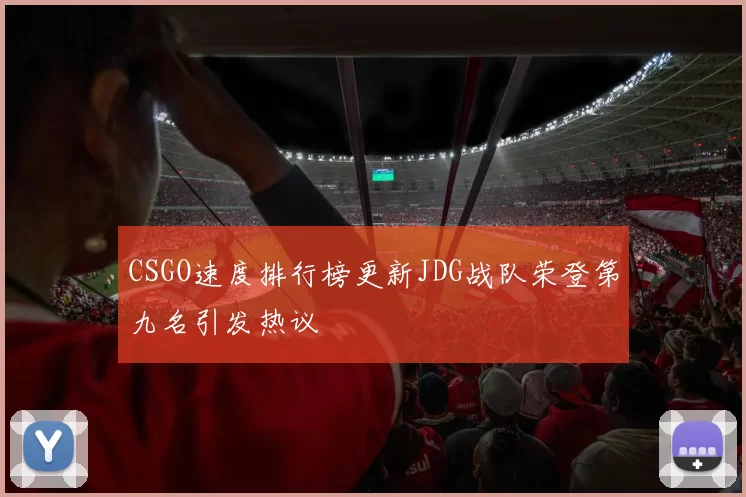 CSGO速度排行榜更新JDG战队荣登第九名引发热议