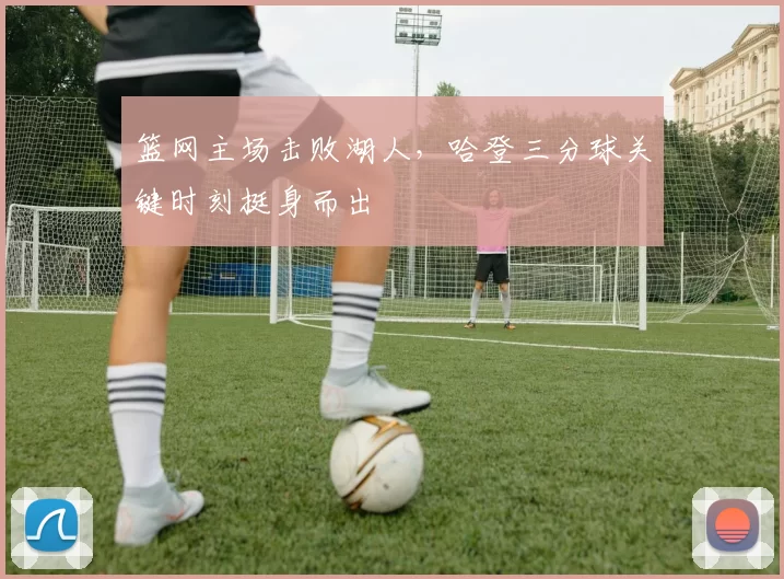 篮网主场击败湖人,哈登三分球关键时刻挺身而出