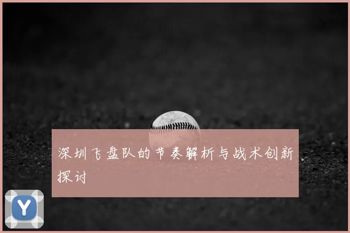 深圳飞盘队的节奏解析与战术创新探讨