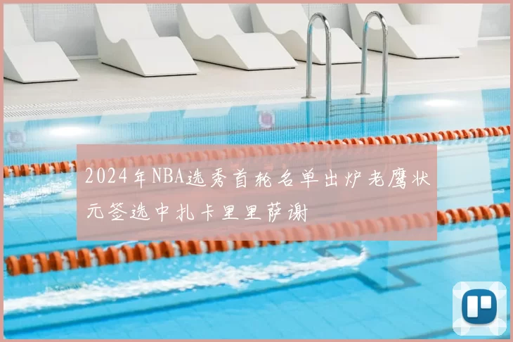 2024年NBA选秀首轮名单出炉老鹰状元签选中扎卡里里萨谢
