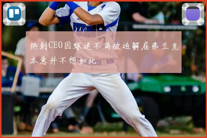 热刺CEO因球迷不满被迫解雇弗兰克本意并不想如此
