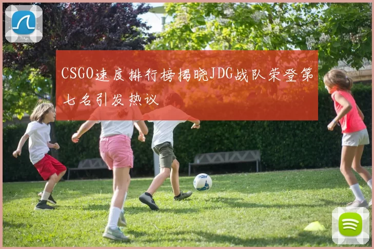 CSGO速度排行榜揭晓JDG战队荣登第七名引发热议