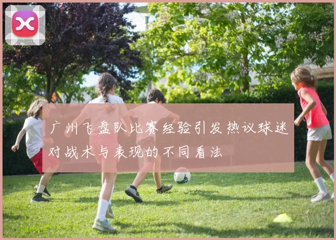 广州飞盘队比赛经验引发热议球迷对战术与表现的不同看法