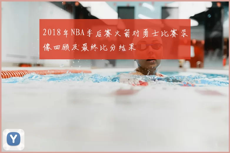 2018年NBA季后赛火箭对勇士比赛录像回顾及最终比分结果