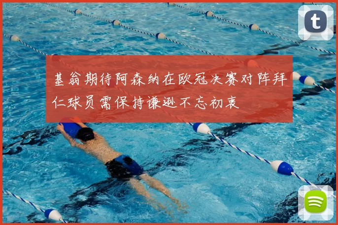 基翁期待阿森纳在欧冠决赛对阵拜仁球员需保持谦逊不忘初衷