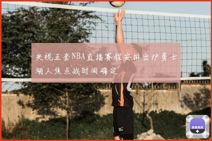 央视五套NBA直播赛程安排出炉勇士湖人焦点战时间确定