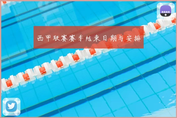 西甲联赛赛季结束日期与安排