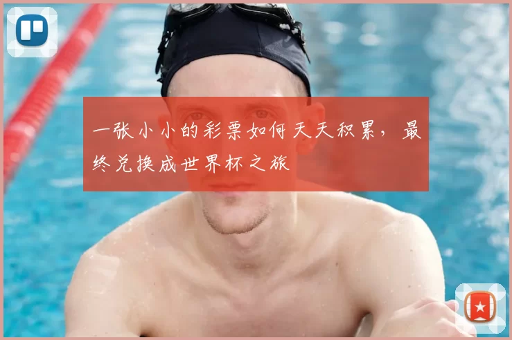 一张小小的彩票如何天天积累,最终兑换成世界杯之旅