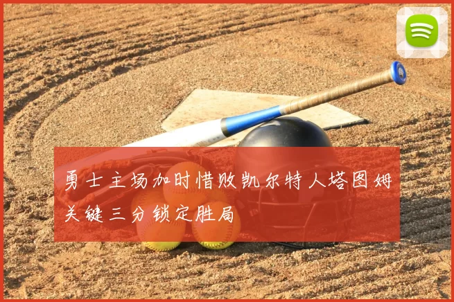 勇士主场加时惜败凯尔特人塔图姆关键三分锁定胜局