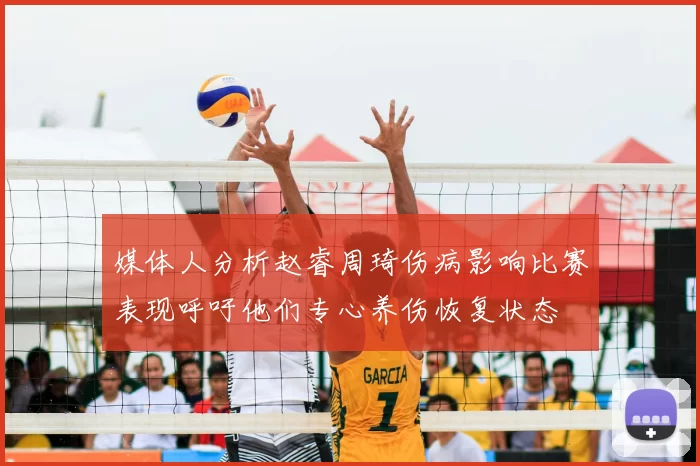 媒体人分析赵睿周琦伤病影响比赛表现呼吁他们专心养伤恢复状态