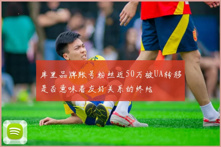 库里品牌账号粉丝近50万被UA转移是否意味着友好关系的终结