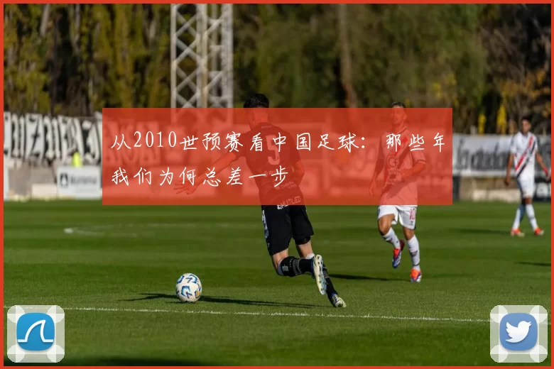 从2010世预赛看中国足球：那些年我们为何总差一步