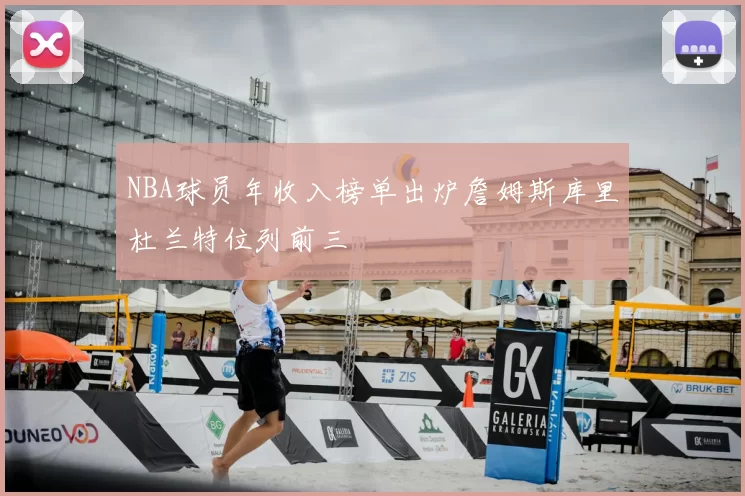 NBA球员年收入榜单出炉詹姆斯库里杜兰特位列前三