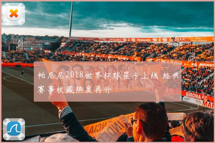 帕尼尼2018世界杯球星卡上线 经典赛事收藏热度再升