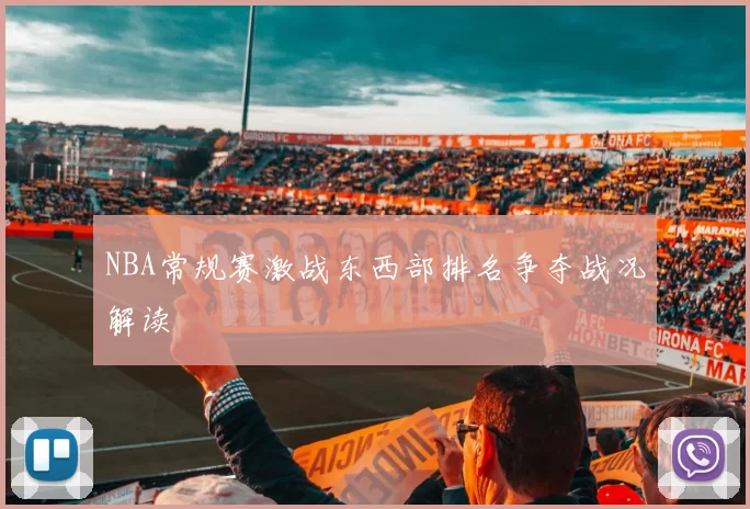 NBA常规赛激战东西部排名争夺战况解读
