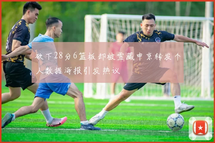 砍下28分6篮板却被雪藏申京转发个人数据海报引发热议
