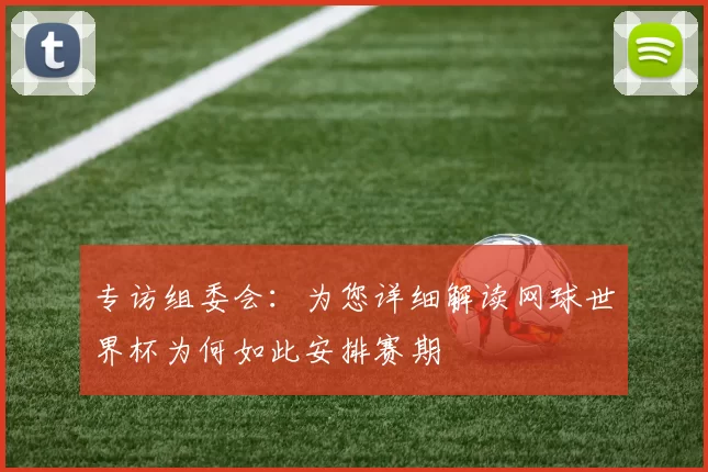 专访组委会:为您详细解读网球世界杯为何如此安排赛期
