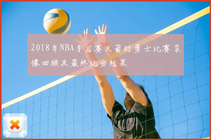 2018年NBA季后赛火箭对勇士比赛录像回顾及最终比分结果