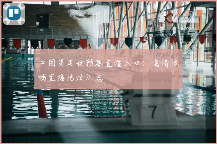 中国男足世预赛直播入口：高清流畅直播地址汇总
