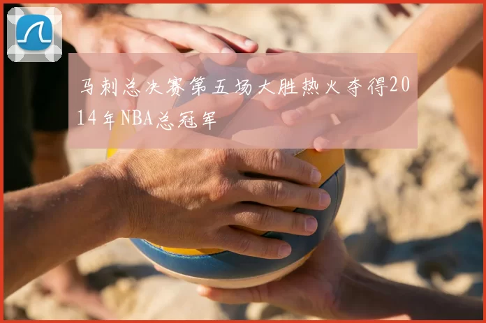 马刺总决赛第五场大胜热火夺得2014年NBA总冠军
