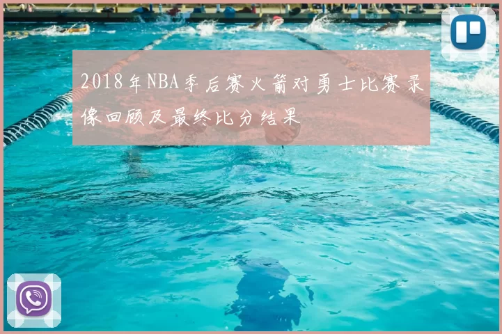 2018年NBA季后赛火箭对勇士比赛录像回顾及最终比分结果