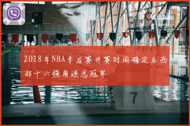 2018年NBA季后赛开赛时间确定东西部十六强角逐总冠军