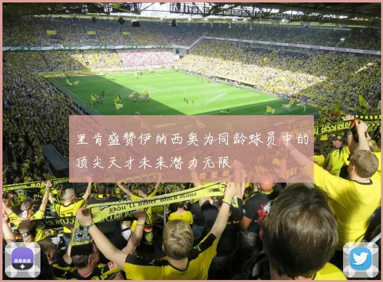 里肯盛赞伊纳西奥为同龄球员中的顶尖天才未来潜力无限