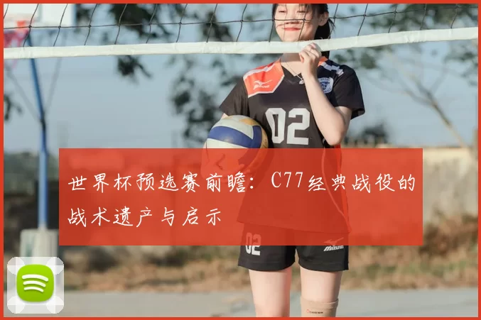 世界杯预选赛前瞻：C77经典战役的战术遗产与启示