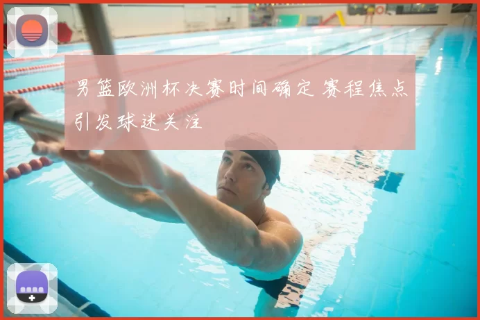 男篮欧洲杯决赛时间确定 赛程焦点引发球迷关注