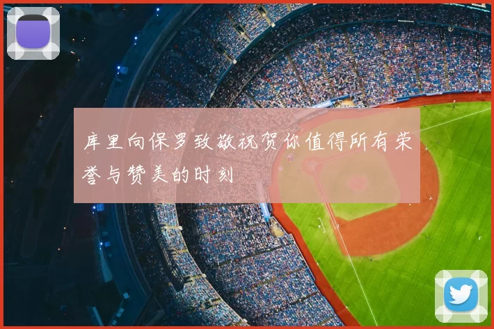 库里向保罗致敬祝贺你值得所有荣誉与赞美的时刻