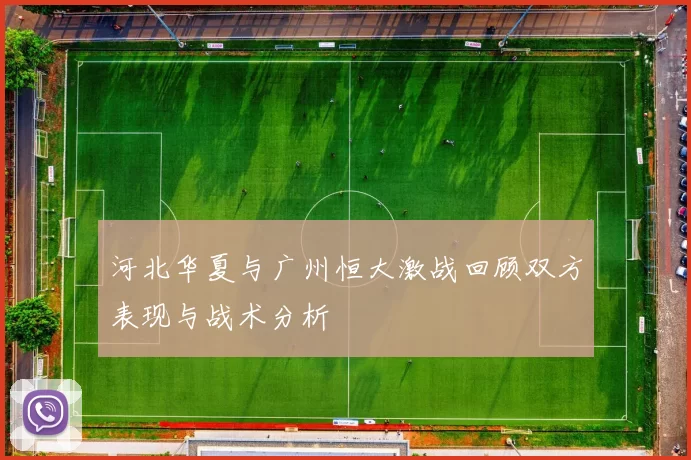 河北华夏与广州恒大激战回顾双方表现与战术分析
