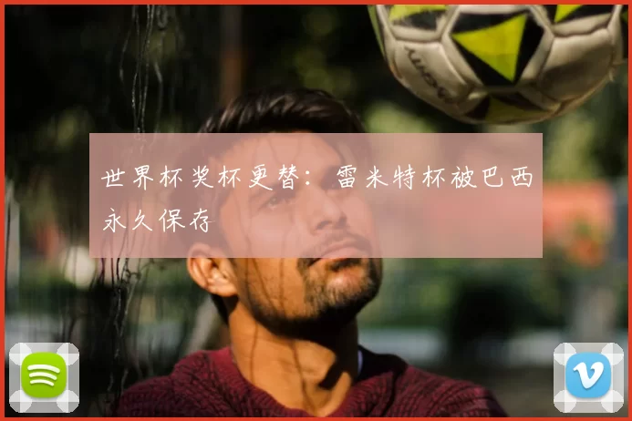 世界杯奖杯更替：雷米特杯被巴西永久保存