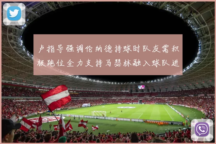 卢指导强调伦纳德持球时队友需积极跑位全力支持马瑟林融入球队进攻体系