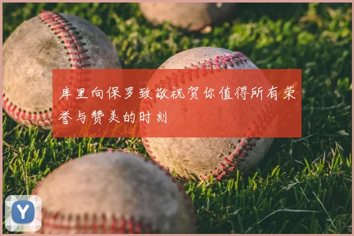 库里向保罗致敬祝贺你值得所有荣誉与赞美的时刻