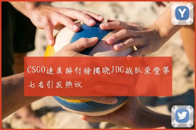 CSGO速度排行榜揭晓JDG战队荣登第七名引发热议