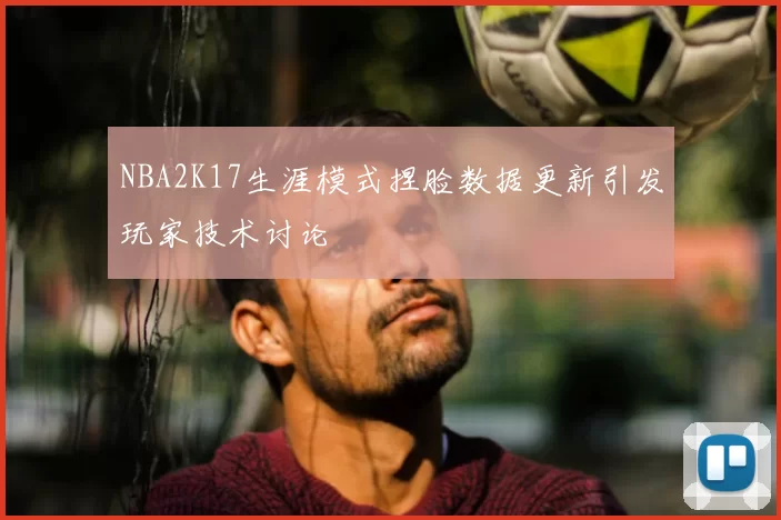 NBA2K17生涯模式捏脸数据更新引发玩家技术讨论