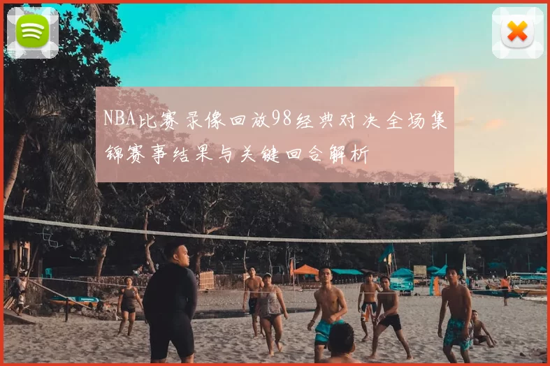 NBA比赛录像回放98经典对决全场集锦赛事结果与关键回合解析