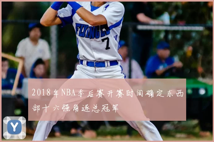 2018年NBA季后赛开赛时间确定东西部十六强角逐总冠军