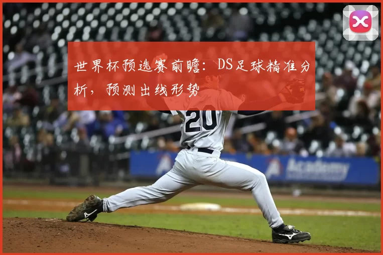 世界杯预选赛前瞻：DS足球精准分析，预测出线形势