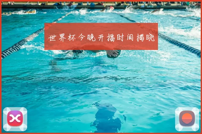 世界杯今晚开播时间揭晓