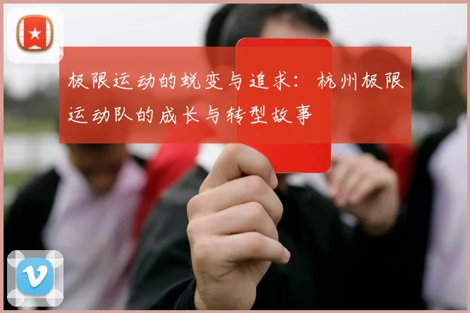 极限运动的蜕变与追求:杭州极限运动队的成长与转型故事