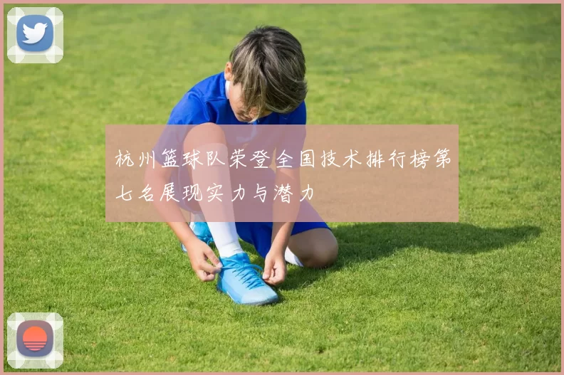 杭州篮球队荣登全国技术排行榜第七名展现实力与潜力