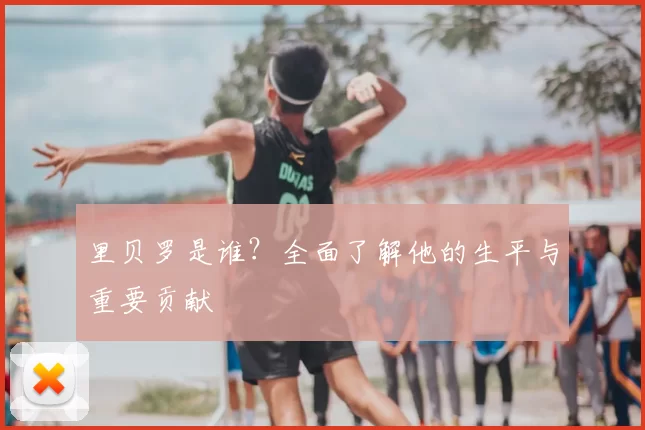 里贝罗是谁？全面了解他的生平与重要贡献