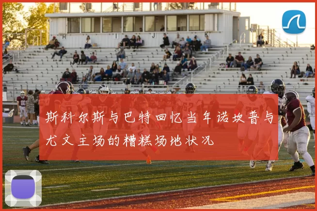 斯科尔斯与巴特回忆当年诺坎普与尤文主场的糟糕场地状况