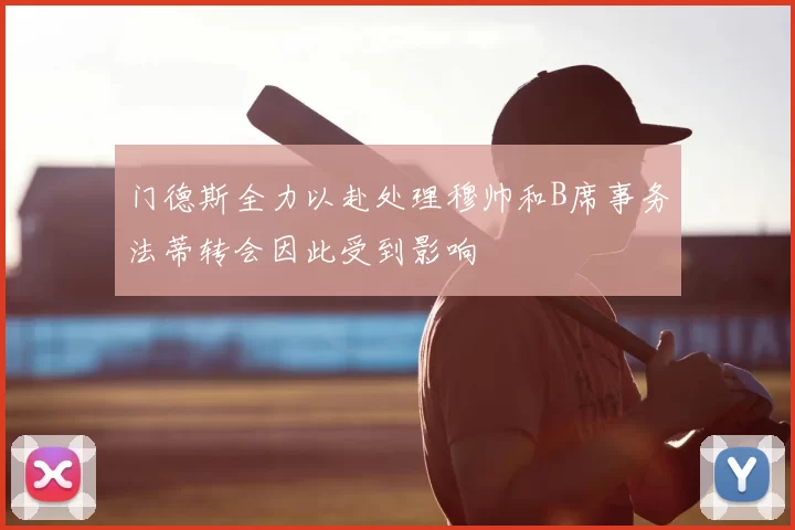 门德斯全力以赴处理穆帅和B席事务法蒂转会因此受到影响